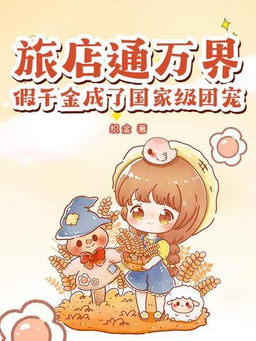 旅店通万界,假千金成了国家级团宠 旅店通万界,假千金成了国家级团宠