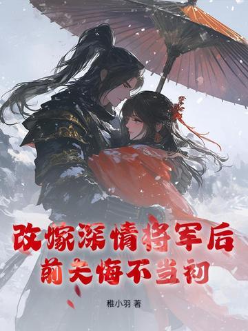 改嫁深情将军后,前夫悔不当初 改嫁深情将军后,前夫悔不当初