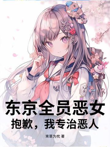 东京全员恶女?抱歉,我专治恶人 东京全员恶女?抱歉,我专治恶人
