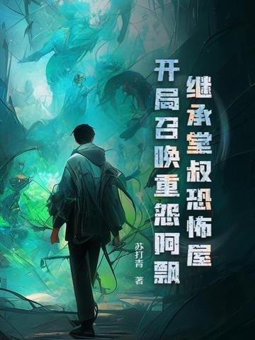 继承堂叔恐怖屋,开局召唤重怨阿飘 继承堂叔恐怖屋,开局召唤重怨阿飘
