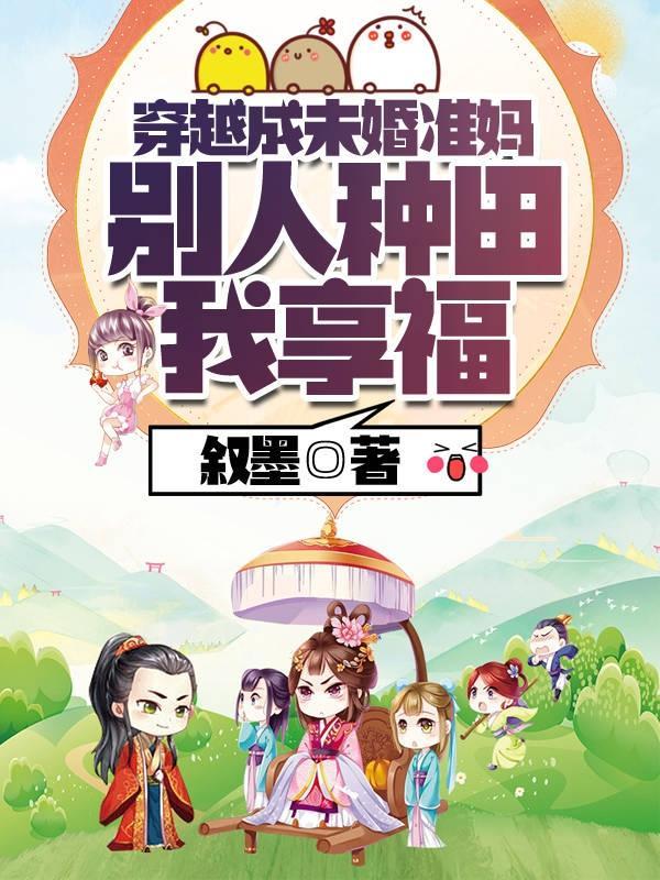 穿越成未婚准妈,别人种田我享福 穿越成未婚准妈,别人种田我享福