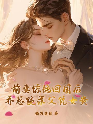 前妻惊艳回国后,乔总跪求父凭女贵 前妻惊艳回国后,乔总跪求父凭女贵
