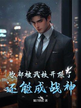你都被武校开除了,还能成战神? 你都被武校开除了,还能成战神?