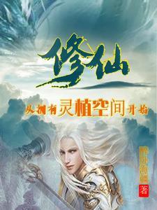 修仙:从拥有灵植空间开始 修仙:从拥有灵植空间开始