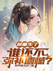 都重生了,谁还不弥补遗憾? 都重生了,谁还不弥补遗憾?